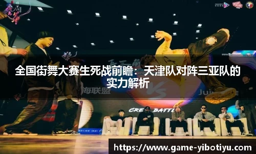 全国街舞大赛生死战前瞻：天津队对阵三亚队的实力解析
