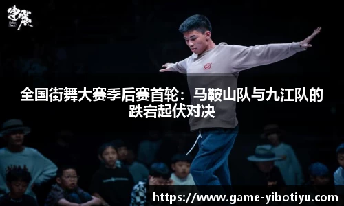 全国街舞大赛季后赛首轮：马鞍山队与九江队的跌宕起伏对决
