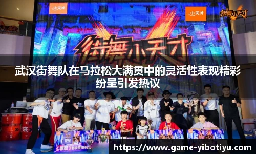 武汉街舞队在马拉松大满贯中的灵活性表现精彩纷呈引发热议