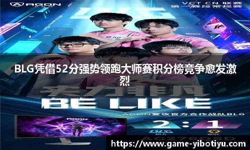 BLG凭借52分强势领跑大师赛积分榜竞争愈发激烈