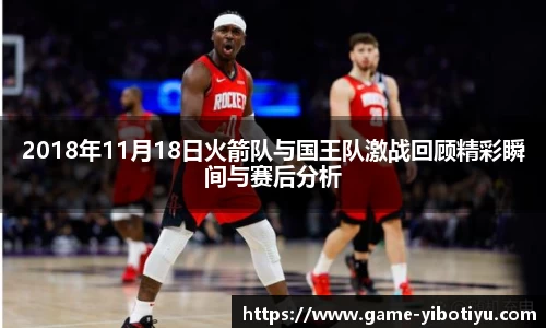 2018年11月18日火箭队与国王队激战回顾精彩瞬间与赛后分析