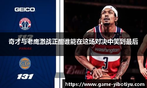 奇才与老鹰激战正酣谁能在这场对决中笑到最后